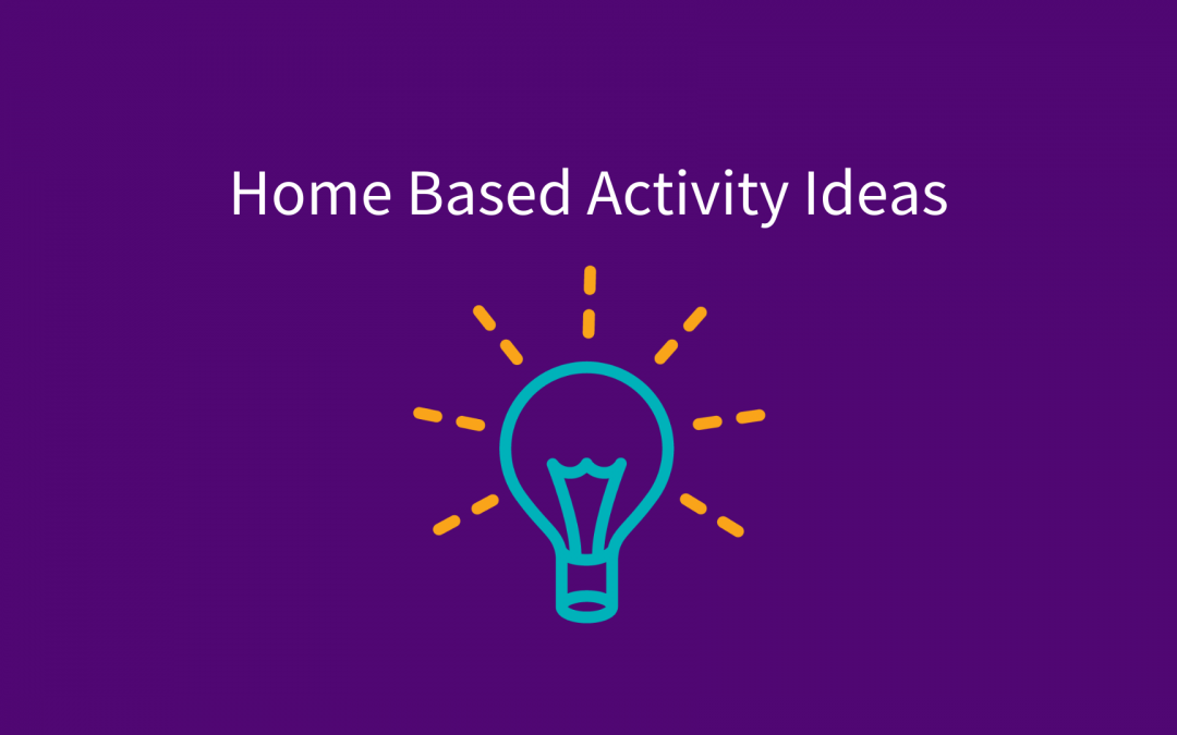 Home Based Activity Ideas